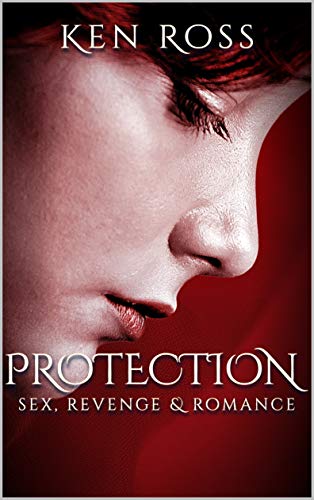 Free: PROTECTION: Sex, Revenge & Romance (Ken Ross Romantic/Erotic Suspense Series Book 2)